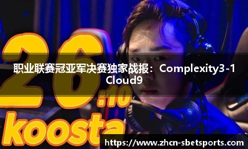 职业联赛冠亚军决赛独家战报：Complexity3-1Cloud9