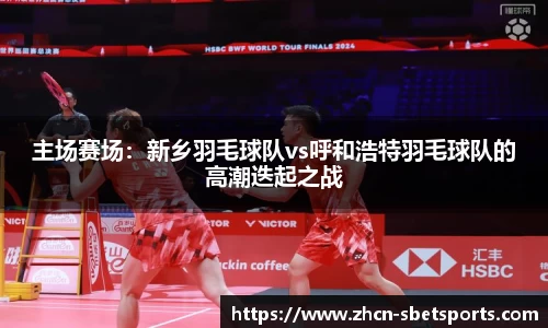 主场赛场：新乡羽毛球队vs呼和浩特羽毛球队的高潮迭起之战