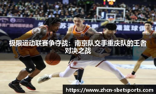 极限运动联赛争夺战：南京队交手重庆队的王者对决之战