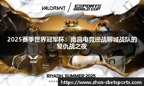 2025赛季世界冠军杯：南昌电竞迎战聊城战队的复仇战之夜