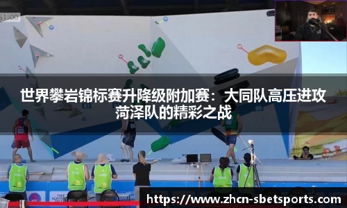 世界攀岩锦标赛升降级附加赛：大同队高压进攻菏泽队的精彩之战