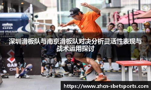 深圳滑板队与南京滑板队对决分析灵活性表现与战术运用探讨