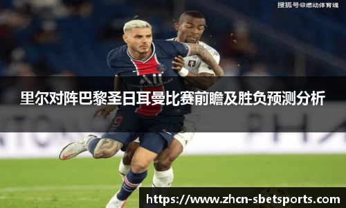 里尔对阵巴黎圣日耳曼比赛前瞻及胜负预测分析