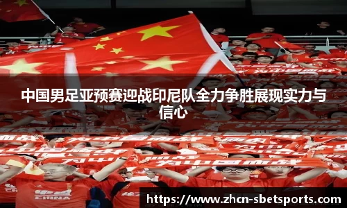 中国男足亚预赛迎战印尼队全力争胜展现实力与信心